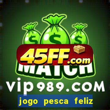 jogo pesca feliz que ganha dinheiro